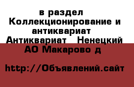  в раздел : Коллекционирование и антиквариат » Антиквариат . Ненецкий АО,Макарово д.